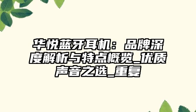 華悅藍(lán)牙耳機(jī)：品牌深度解析與特點(diǎn)概覽_優(yōu)質(zhì)聲音之選_重復(fù)
