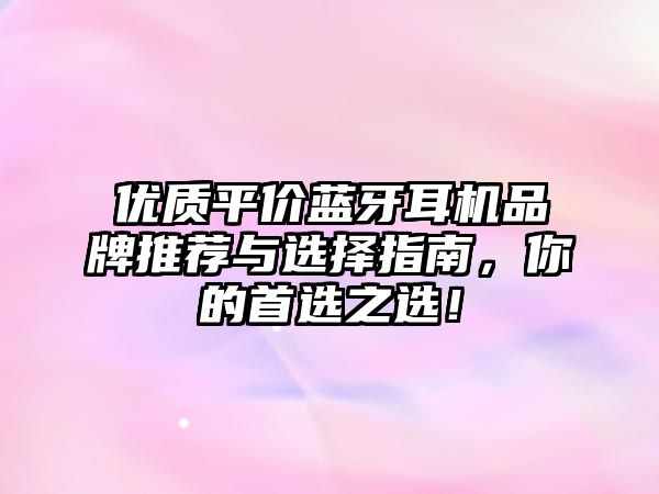 優(yōu)質(zhì)平價(jià)藍(lán)牙耳機(jī)品牌推薦與選擇指南，你的首選之選！