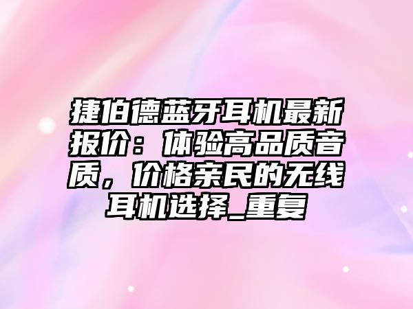 捷伯德藍(lán)牙耳機(jī)最新報(bào)價(jià)：體驗(yàn)高品質(zhì)音質(zhì)，價(jià)格親民的無線耳機(jī)選擇_重復(fù)