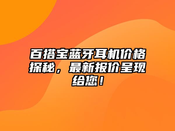 百搭寶藍(lán)牙耳機(jī)價(jià)格探秘，最新報(bào)價(jià)呈現(xiàn)給您！
