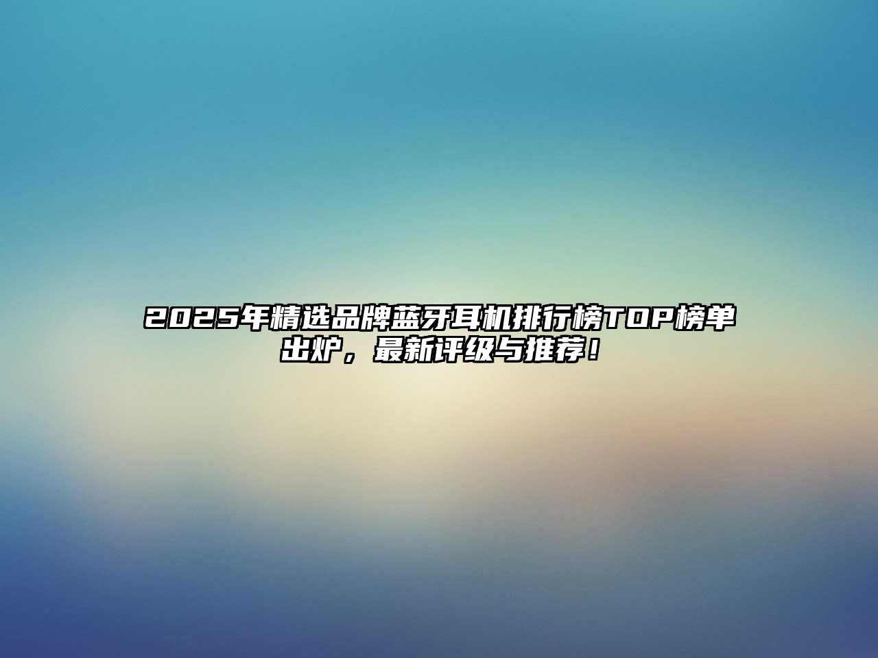 2025年精選品牌藍(lán)牙耳機(jī)排行榜TOP榜單出爐，最新評級(jí)與推薦！