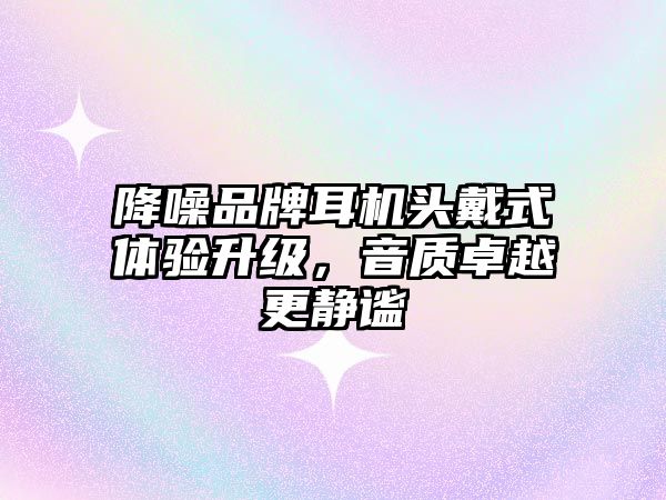 降噪品牌耳機(jī)頭戴式體驗(yàn)升級，音質(zhì)卓越更靜謐