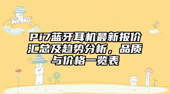 Pi7藍牙耳機最新報價匯總及趨勢分析，品質(zhì)與價格一覽表