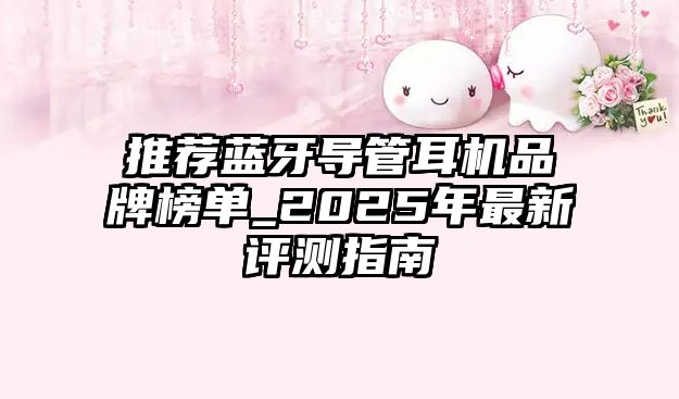 推薦藍(lán)牙導(dǎo)管耳機(jī)品牌榜單_2025年最新評(píng)測(cè)指南