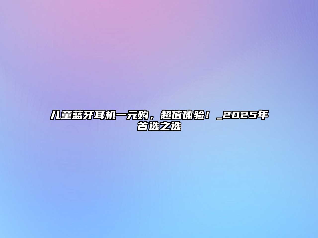 兒童藍(lán)牙耳機(jī)一元購(gòu)，超值體驗(yàn)！_2025年首選之選