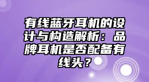 有線藍(lán)牙耳機(jī)的設(shè)計與構(gòu)造解析：品牌耳機(jī)是否配備有線頭？