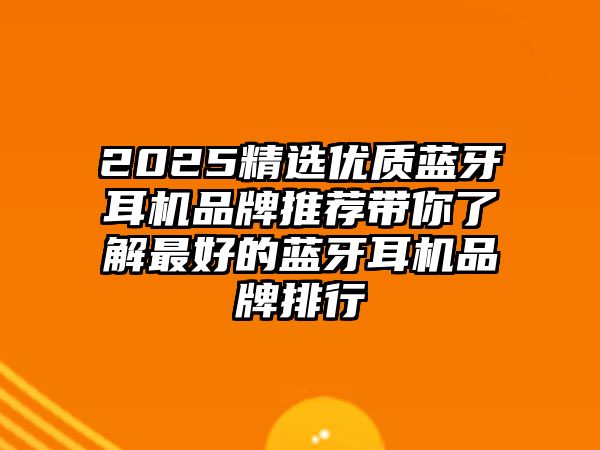 2025精選優(yōu)質藍牙耳機品牌推薦帶你了解最好的藍牙耳機品牌排行