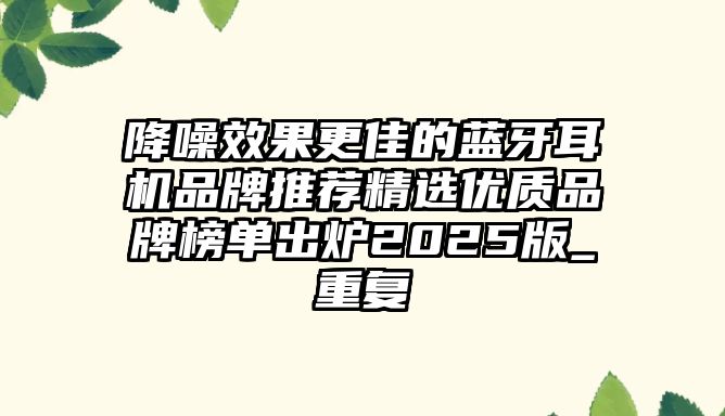 降噪效果更佳的藍(lán)牙耳機(jī)品牌推薦精選優(yōu)質(zhì)品牌榜單出爐2025版_重復(fù)