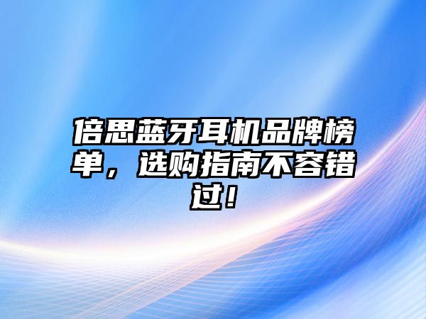 倍思藍(lán)牙耳機(jī)品牌榜單，選購(gòu)指南不容錯(cuò)過(guò)！