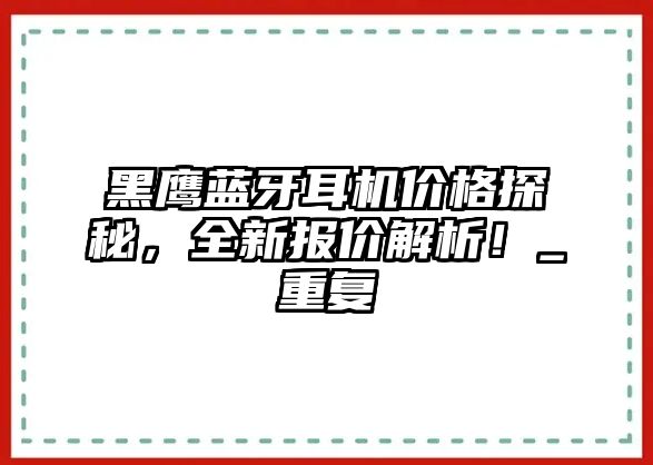 黑鷹藍(lán)牙耳機(jī)價(jià)格探秘，全新報(bào)價(jià)解析！_重復(fù)