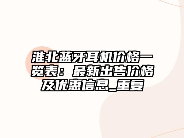 淮北藍(lán)牙耳機(jī)價格一覽表：最新出售價格及優(yōu)惠信息_重復(fù)