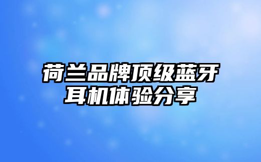 荷蘭品牌頂級藍牙耳機體驗分享