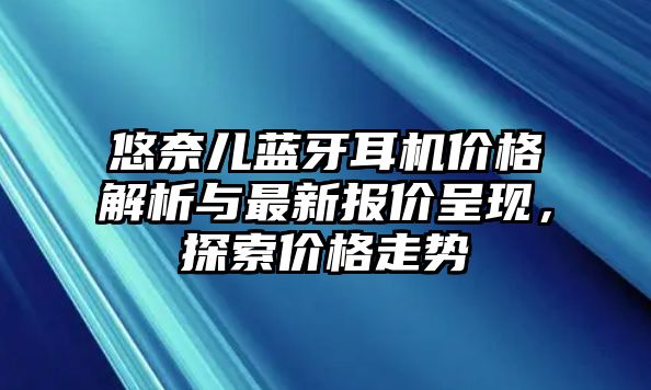 悠奈兒藍(lán)牙耳機(jī)價(jià)格解析與最新報(bào)價(jià)呈現(xiàn)，探索價(jià)格走勢