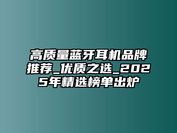 高質(zhì)量藍牙耳機品牌推薦_優(yōu)質(zhì)之選_2025年精選榜單出爐
