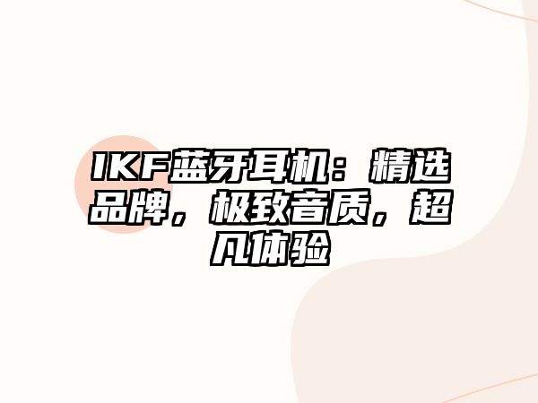 IKF藍(lán)牙耳機(jī)：精選品牌，極致音質(zhì)，超凡體驗(yàn)