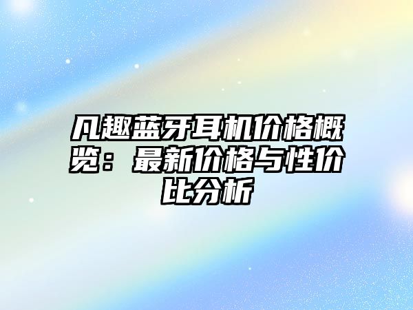 凡趣藍(lán)牙耳機(jī)價格概覽：最新價格與性價比分析