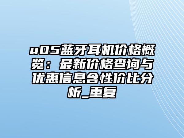 u05藍(lán)牙耳機(jī)價(jià)格概覽：最新價(jià)格查詢與優(yōu)惠信息含性價(jià)比分析_重復(fù)