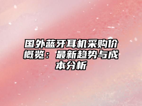 國外藍(lán)牙耳機(jī)采購價(jià)概覽：最新趨勢與成本分析