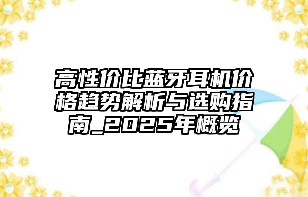 高性價比藍牙耳機價格趨勢解析與選購指南_2025年概覽