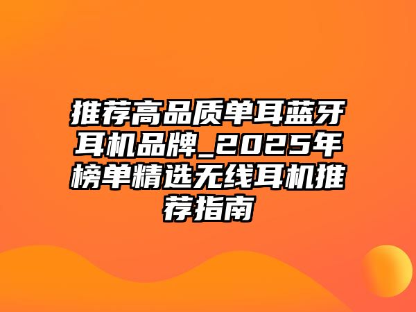 推薦高品質(zhì)單耳藍牙耳機品牌_2025年榜單精選無線耳機推薦指南