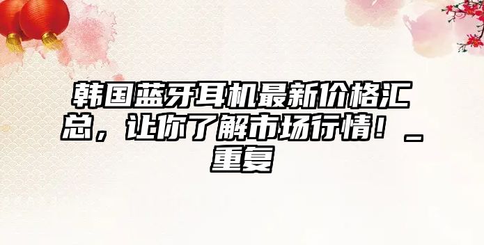 韓國藍牙耳機最新價格匯總，讓你了解市場行情！_重復