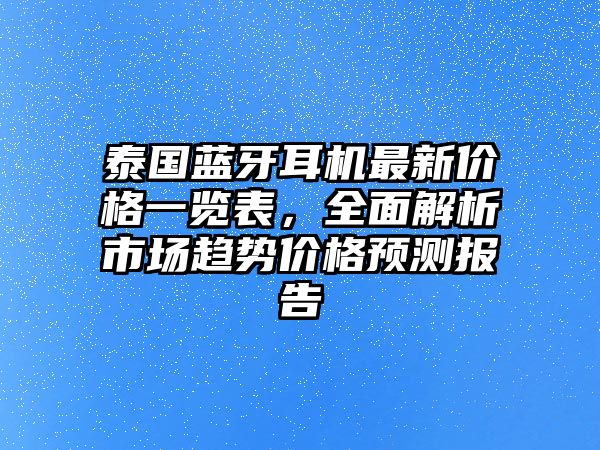 泰國藍(lán)牙耳機(jī)最新價(jià)格一覽表，全面解析市場趨勢價(jià)格預(yù)測報(bào)告
