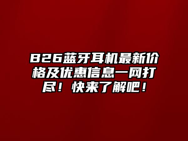 B26藍牙耳機最新價格及優(yōu)惠信息一網打盡！快來了解吧！