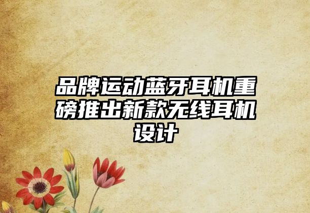 品牌運(yùn)動(dòng)藍(lán)牙耳機(jī)重磅推出新款無(wú)線耳機(jī)設(shè)計(jì)