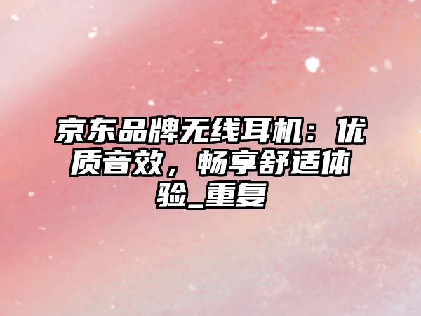京東品牌無(wú)線耳機(jī)：優(yōu)質(zhì)音效，暢享舒適體驗(yàn)_重復(fù)