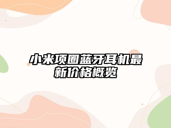 小米項(xiàng)圈藍(lán)牙耳機(jī)最新價格概覽