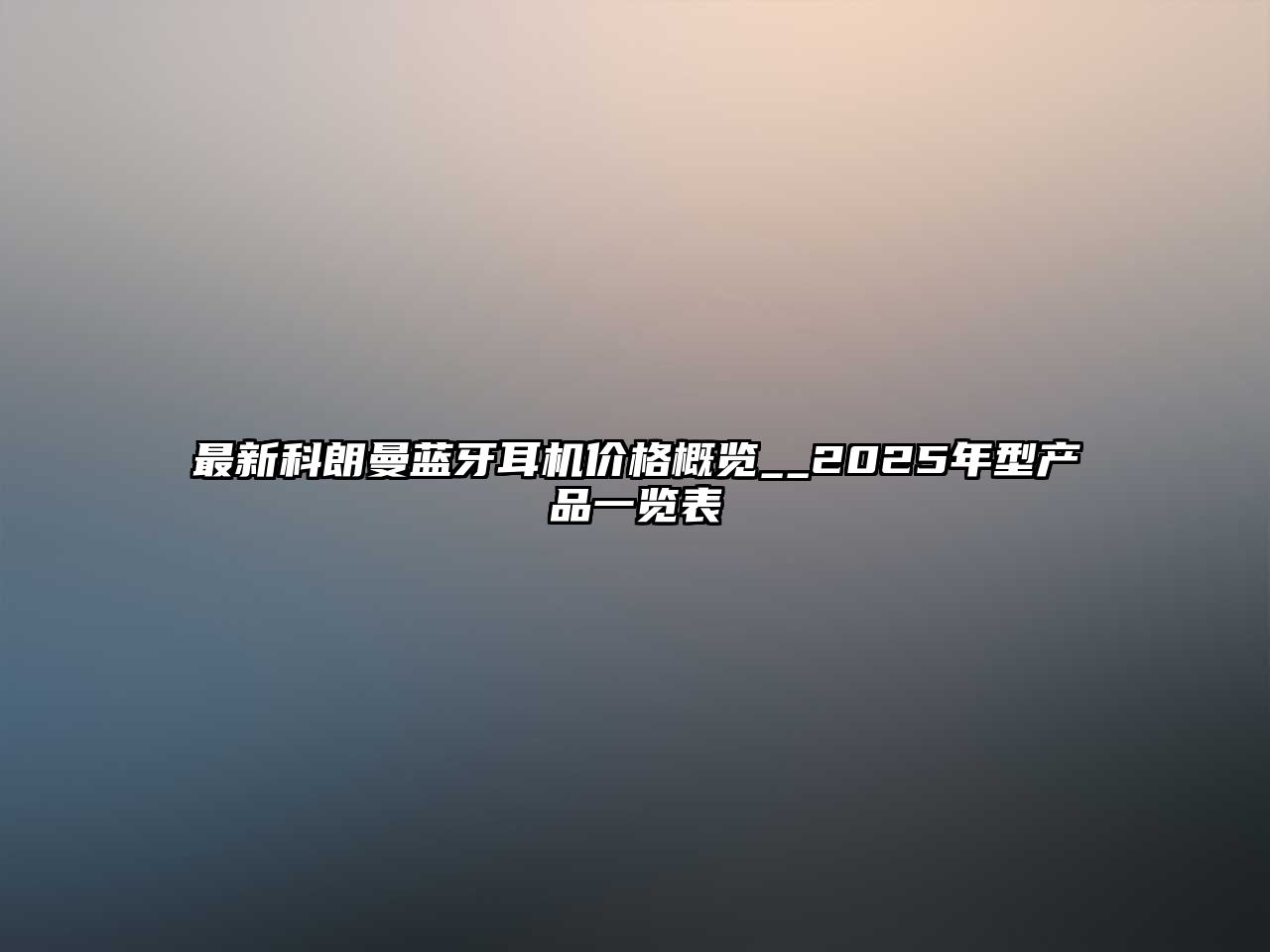 最新科朗曼藍(lán)牙耳機(jī)價(jià)格概覽__2025年型產(chǎn)品一覽表