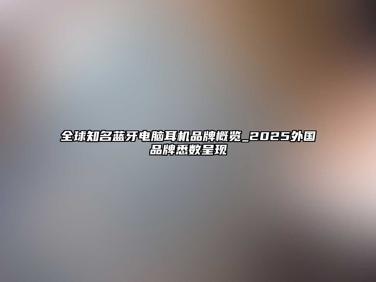 全球知名藍(lán)牙電腦耳機(jī)品牌概覽_2025外國(guó)品牌悉數(shù)呈現(xiàn)