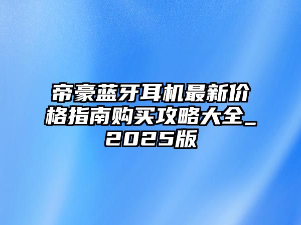帝豪藍牙耳機最新價格指南購買攻略大全_2025版