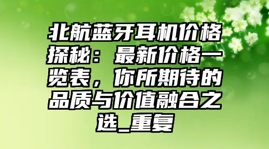 北航藍牙耳機價格探秘：最新價格一覽表，你所期待的品質(zhì)與價值融合之選_重復