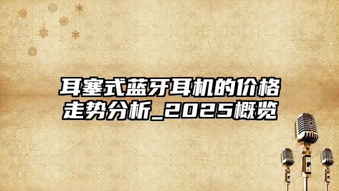耳塞式藍牙耳機的價格走勢分析_2025概覽