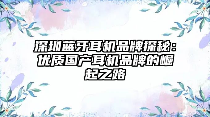 深圳藍(lán)牙耳機(jī)品牌探秘：優(yōu)質(zhì)國(guó)產(chǎn)耳機(jī)品牌的崛起之路