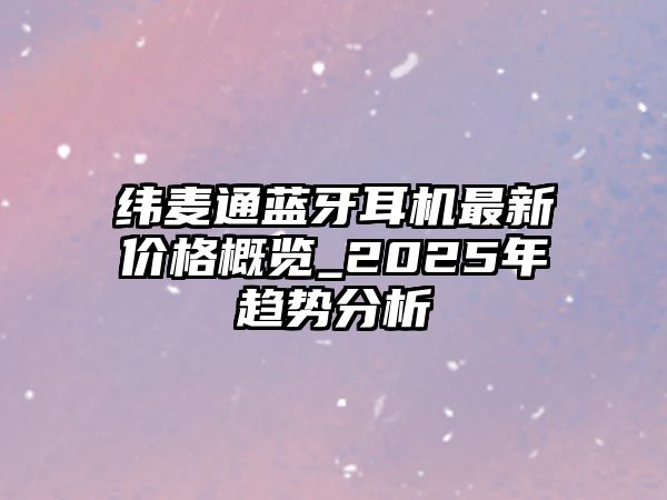 緯麥通藍(lán)牙耳機(jī)最新價格概覽_2025年趨勢分析