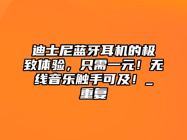 迪士尼藍(lán)牙耳機(jī)的極致體驗(yàn)，只需一元！無線音樂觸手可及！_重復(fù)
