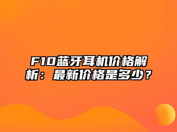 F10藍(lán)牙耳機(jī)價(jià)格解析：最新價(jià)格是多少？
