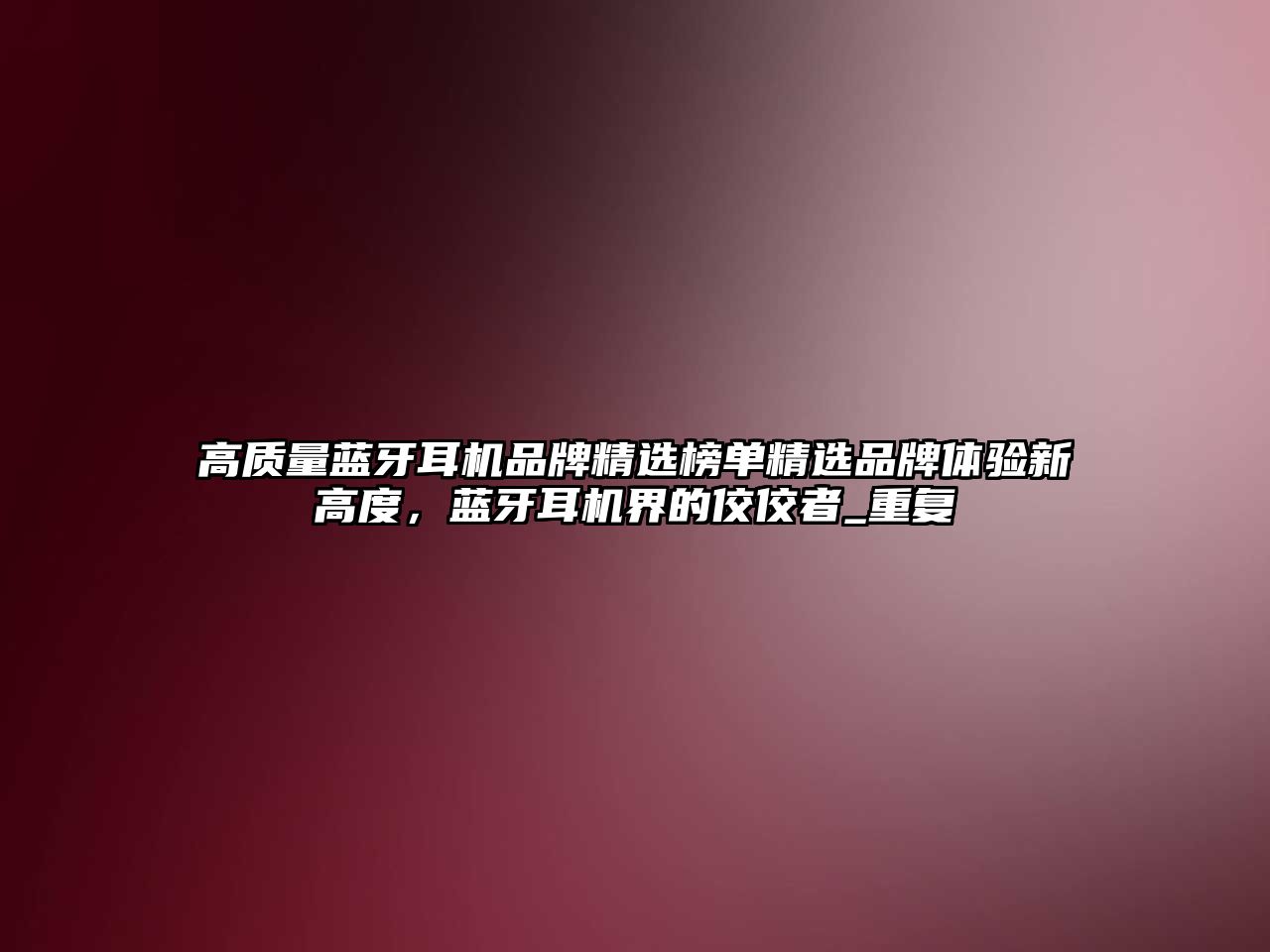高質(zhì)量藍(lán)牙耳機(jī)品牌精選榜單精選品牌體驗(yàn)新高度，藍(lán)牙耳機(jī)界的佼佼者_(dá)重復(fù)