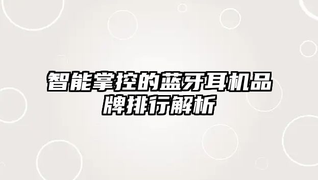 智能掌控的藍牙耳機品牌排行解析