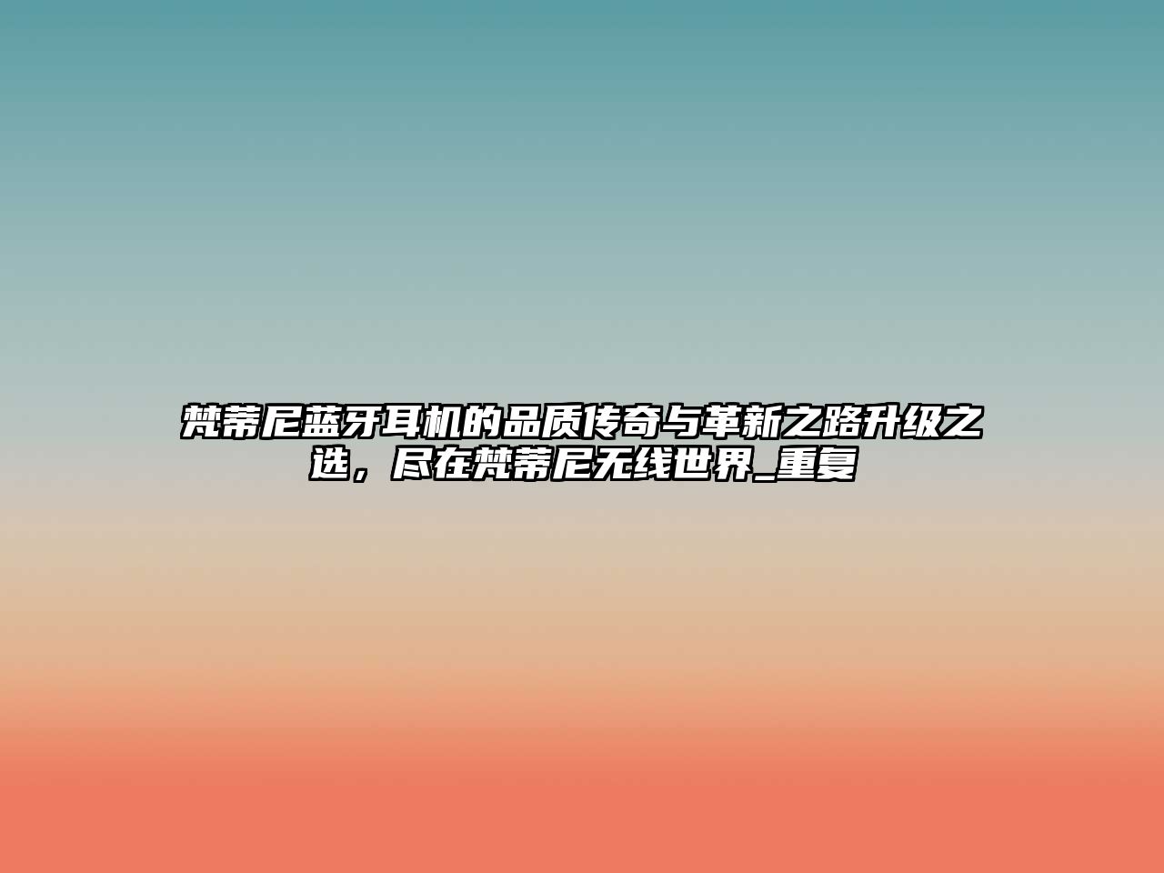 梵蒂尼藍(lán)牙耳機(jī)的品質(zhì)傳奇與革新之路升級(jí)之選，盡在梵蒂尼無線世界_重復(fù)