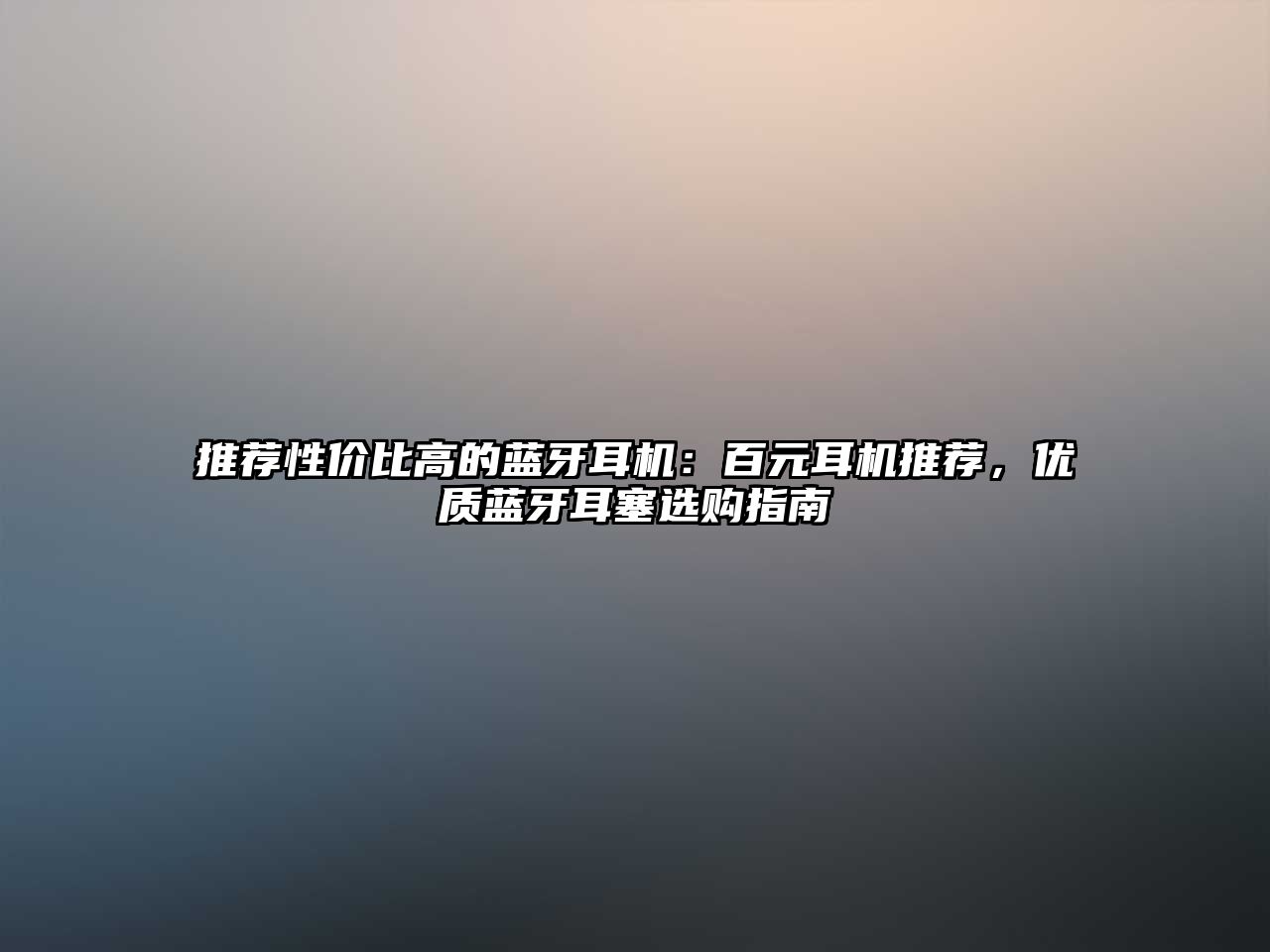 推薦性價比高的藍(lán)牙耳機：百元耳機推薦，優(yōu)質(zhì)藍(lán)牙耳塞選購指南