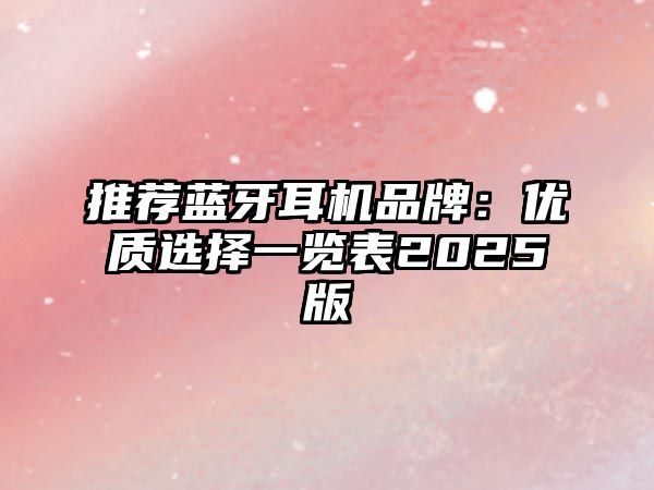 推薦藍牙耳機品牌：優(yōu)質(zhì)選擇一覽表2025版