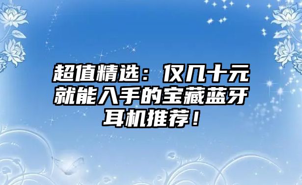 超值精選：僅幾十元就能入手的寶藏藍(lán)牙耳機(jī)推薦！