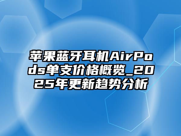 蘋(píng)果藍(lán)牙耳機(jī)AirPods單支價(jià)格概覽_2025年更新趨勢(shì)分析