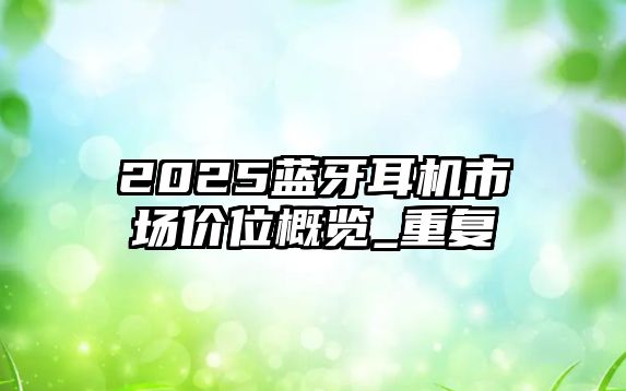 2025藍(lán)牙耳機(jī)市場(chǎng)價(jià)位概覽_重復(fù)