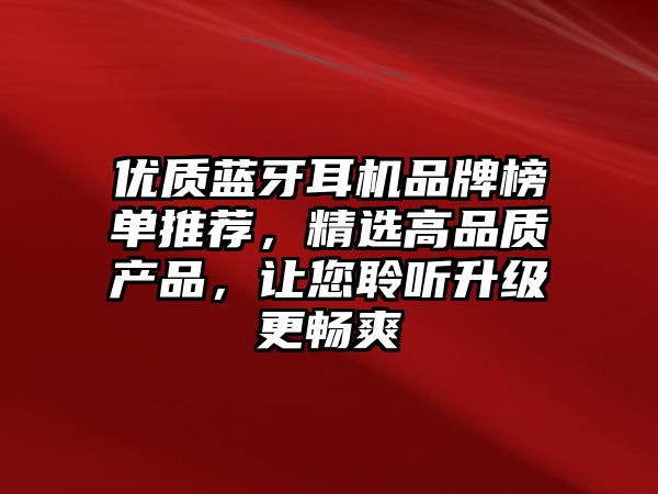 優(yōu)質(zhì)藍(lán)牙耳機(jī)品牌榜單推薦，精選高品質(zhì)產(chǎn)品，讓您聆聽升級(jí)更暢爽