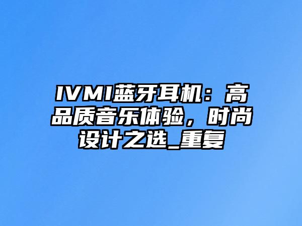 IVMI藍(lán)牙耳機(jī)：高品質(zhì)音樂(lè)體驗(yàn)，時(shí)尚設(shè)計(jì)之選_重復(fù)