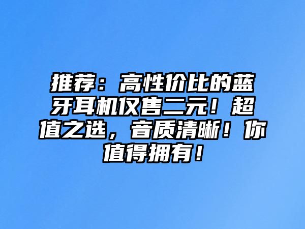 推薦：高性價比的藍牙耳機僅售二元！超值之選，音質(zhì)清晰！你值得擁有！
